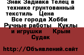Знак Задиака-Телец в технике грунтованный текстиль › Цена ­ 1 500 - Все города Хобби. Ручные работы » Куклы и игрушки   . Крым,Судак
